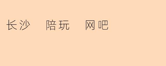 长沙 陪玩 网吧